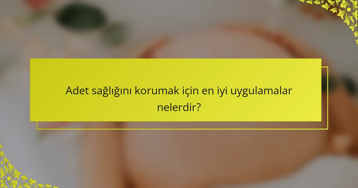 Adet sağlığını korumak için en iyi uygulamalar nelerdir?