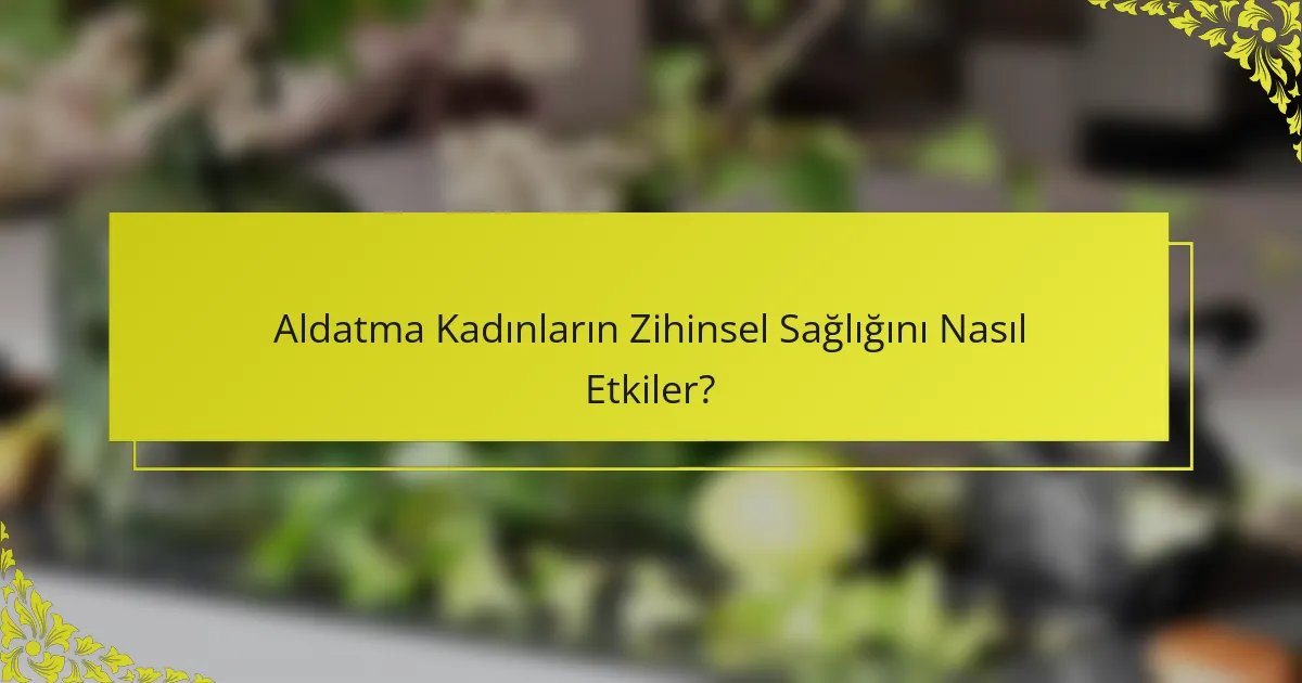 Aldatma Kadınların Zihinsel Sağlığını Nasıl Etkiler?