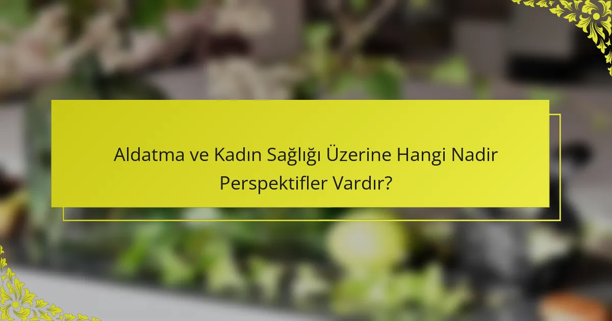 Aldatma ve Kadın Sağlığı Üzerine Hangi Nadir Perspektifler Vardır?