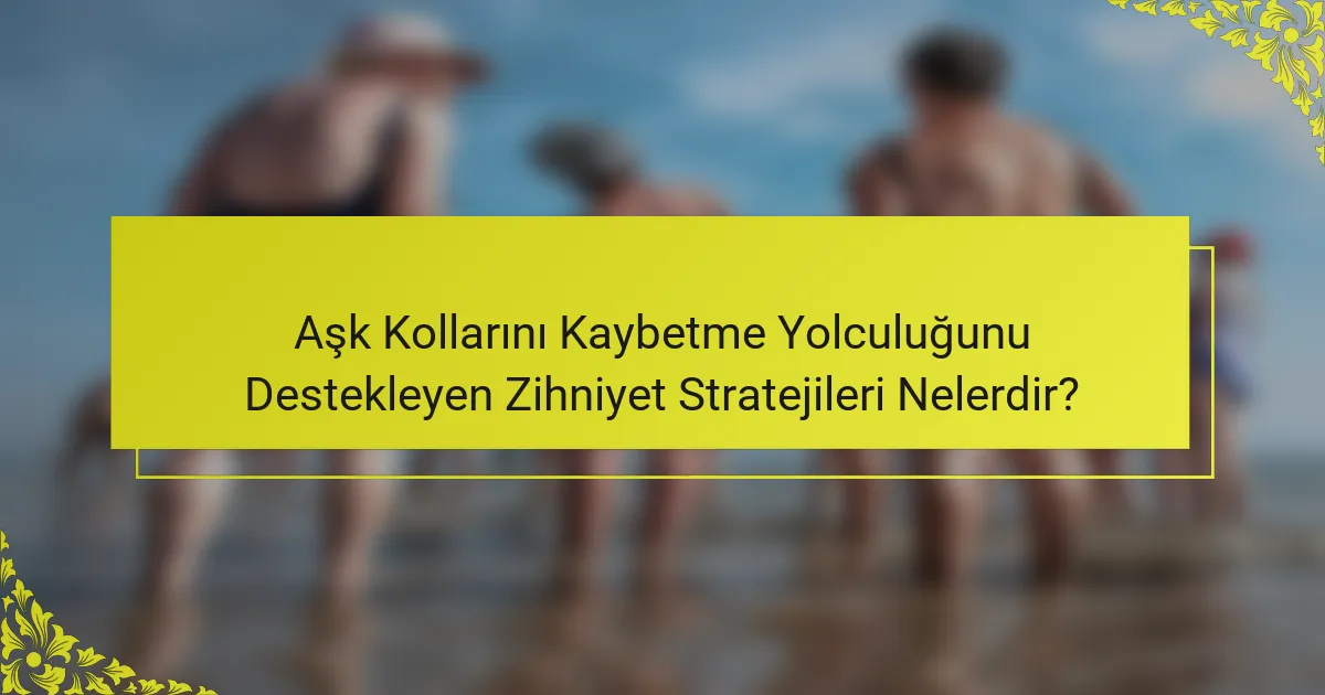 Aşk Kollarını Kaybetme Yolculuğunu Destekleyen Zihniyet Stratejileri Nelerdir?