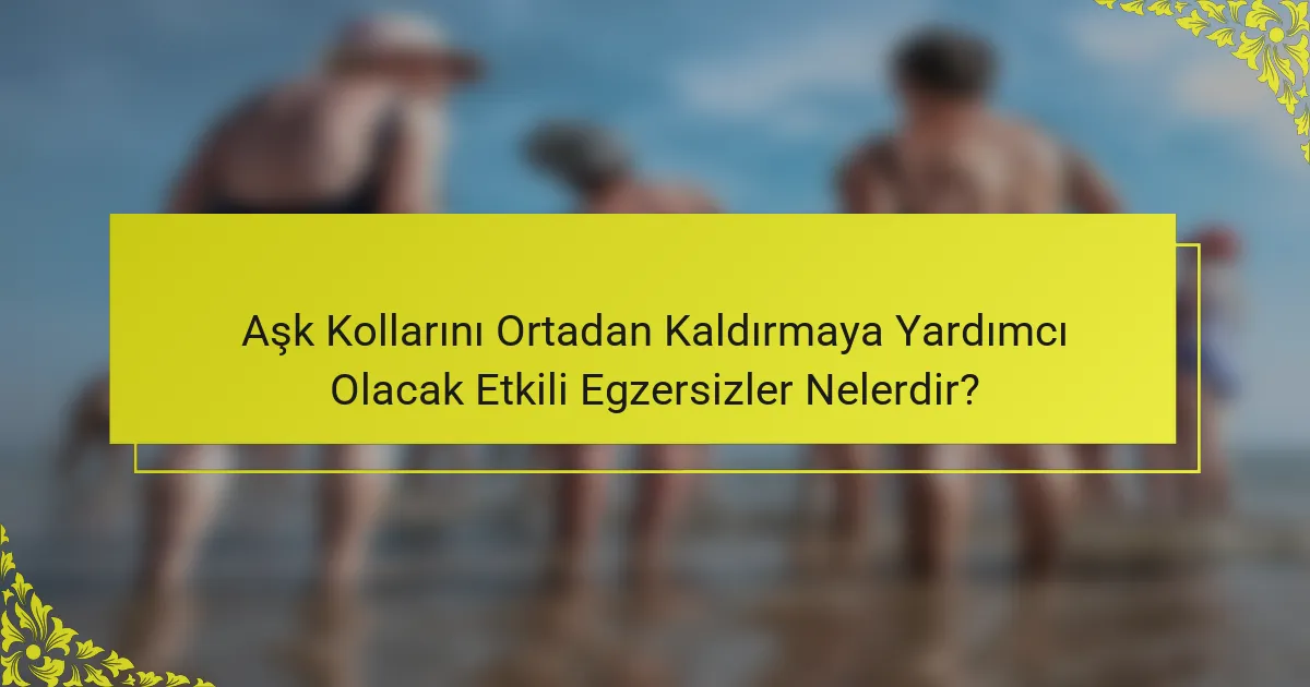 Aşk Kollarını Ortadan Kaldırmaya Yardımcı Olacak Etkili Egzersizler Nelerdir?
