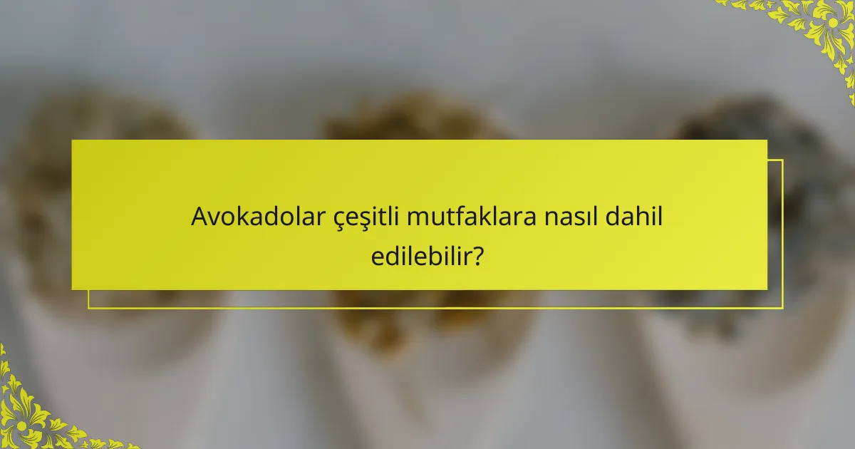 Avokadolar çeşitli mutfaklara nasıl dahil edilebilir?