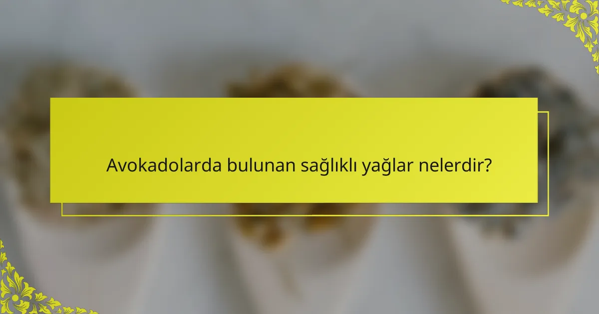 Avokadolarda bulunan sağlıklı yağlar nelerdir?