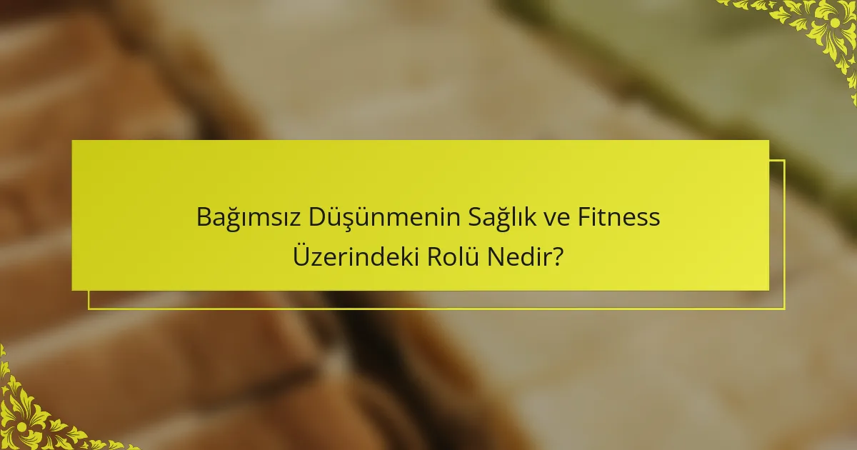 Bağımsız Düşünmenin Sağlık ve Fitness Üzerindeki Rolü Nedir?