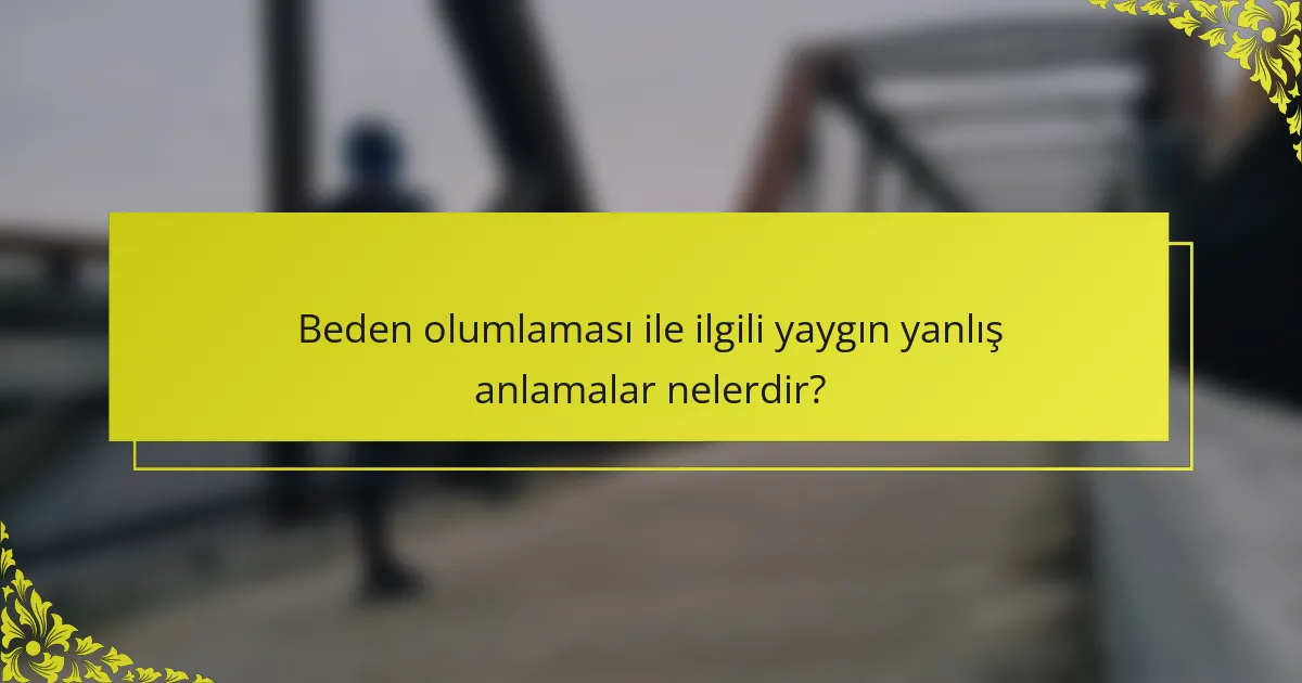 Beden olumlaması ile ilgili yaygın yanlış anlamalar nelerdir?