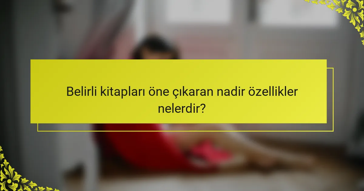Belirli kitapları öne çıkaran nadir özellikler nelerdir?
