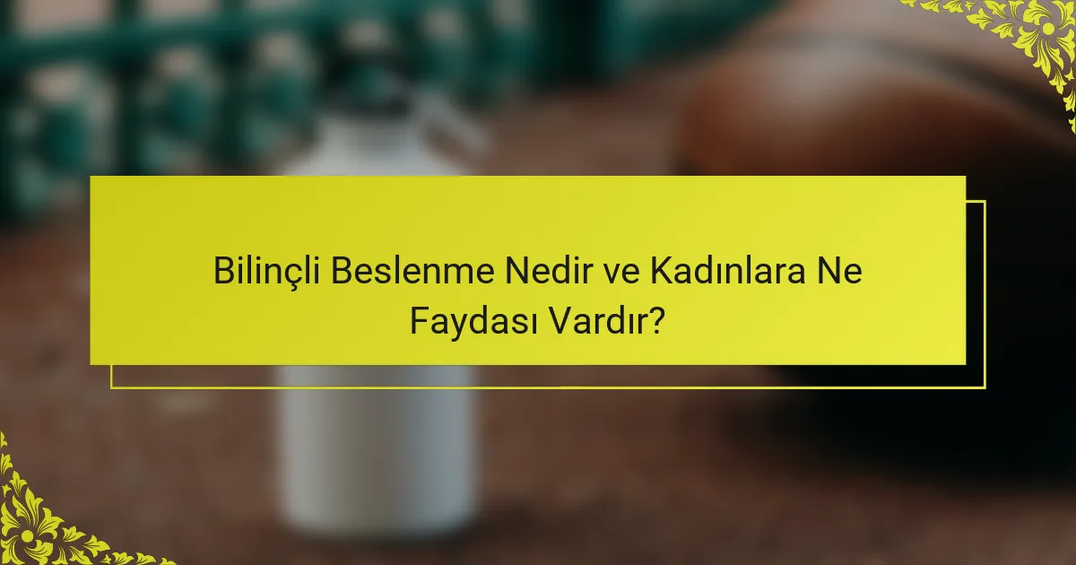 Bilinçli Beslenme Nedir ve Kadınlara Ne Faydası Vardır?