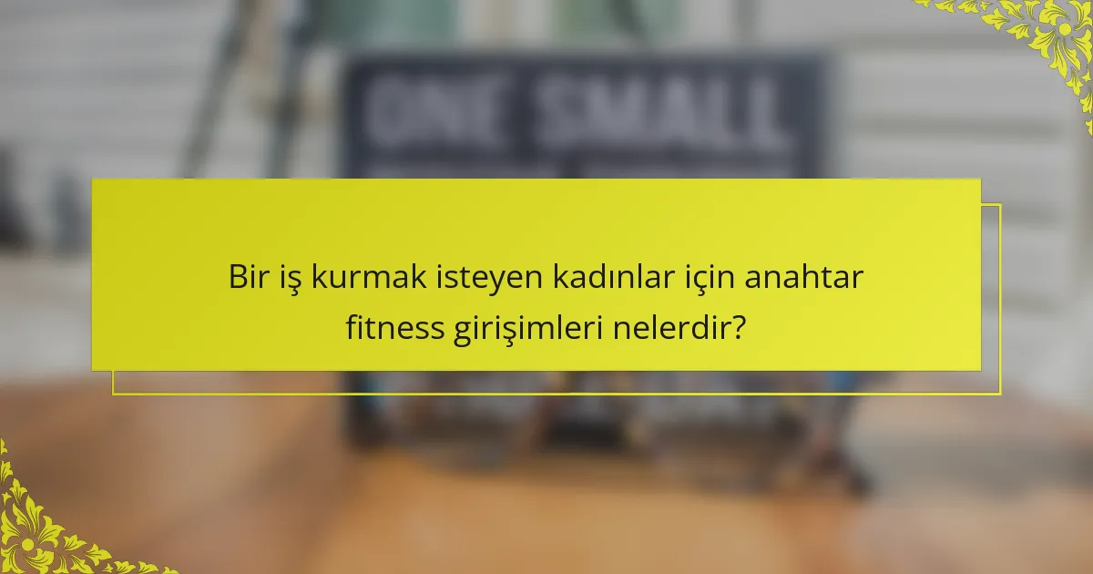 Bir iş kurmak isteyen kadınlar için anahtar fitness girişimleri nelerdir?