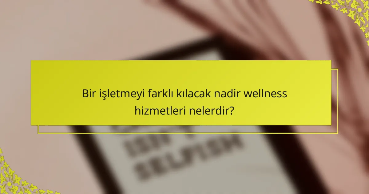 Bir işletmeyi farklı kılacak nadir wellness hizmetleri nelerdir?