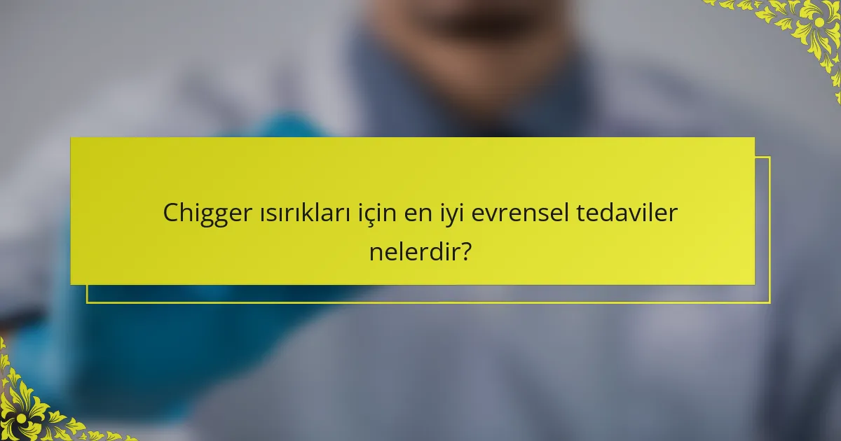 Chigger ısırıkları için en iyi evrensel tedaviler nelerdir?