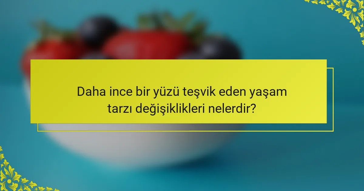 Daha ince bir yüzü teşvik eden yaşam tarzı değişiklikleri nelerdir?