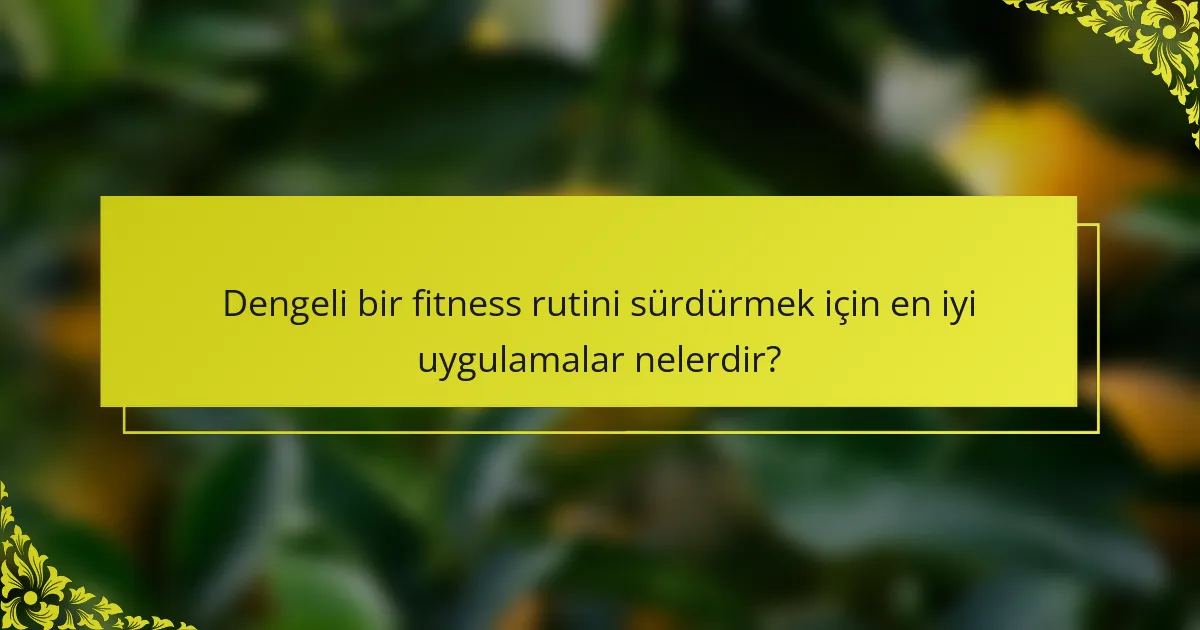 Dengeli bir fitness rutini sürdürmek için en iyi uygulamalar nelerdir?