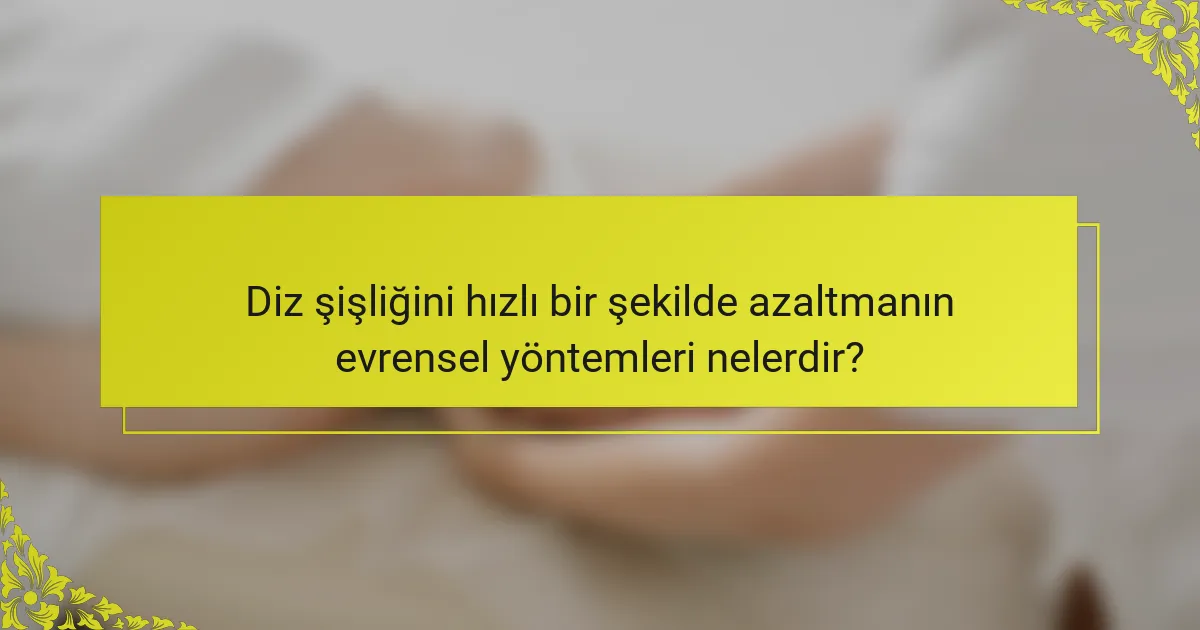 Diz şişliğini hızlı bir şekilde azaltmanın evrensel yöntemleri nelerdir?
