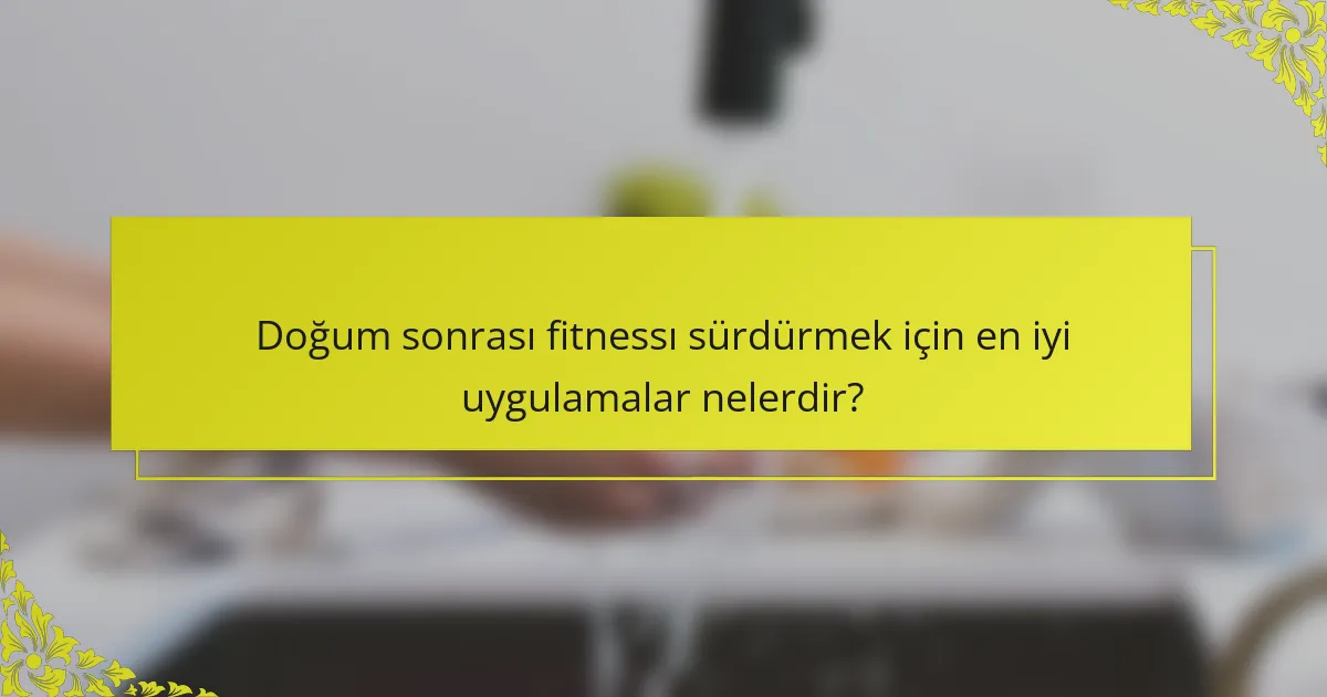 Doğum sonrası fitnessı sürdürmek için en iyi uygulamalar nelerdir?