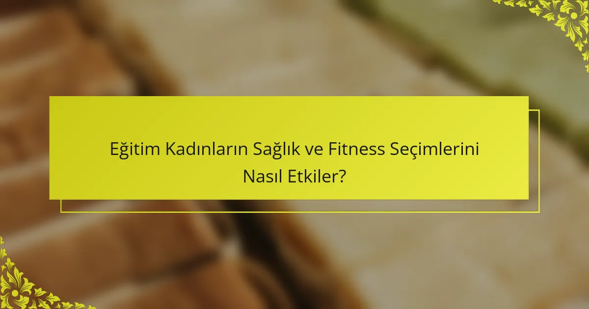 Eğitim Kadınların Sağlık ve Fitness Seçimlerini Nasıl Etkiler?