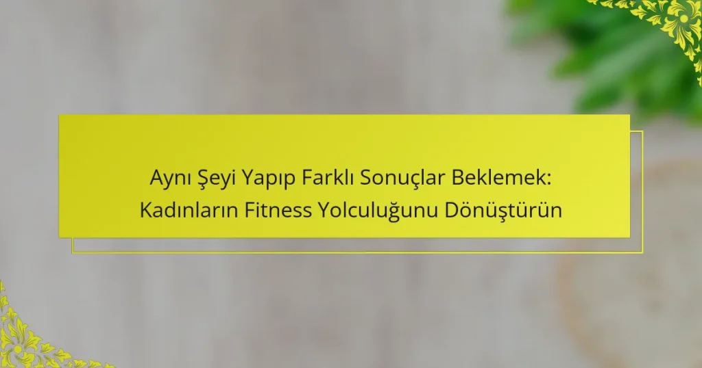 Aynı Şeyi Yapıp Farklı Sonuçlar Beklemek: Kadınların Fitness Yolculuğunu Dönüştürün