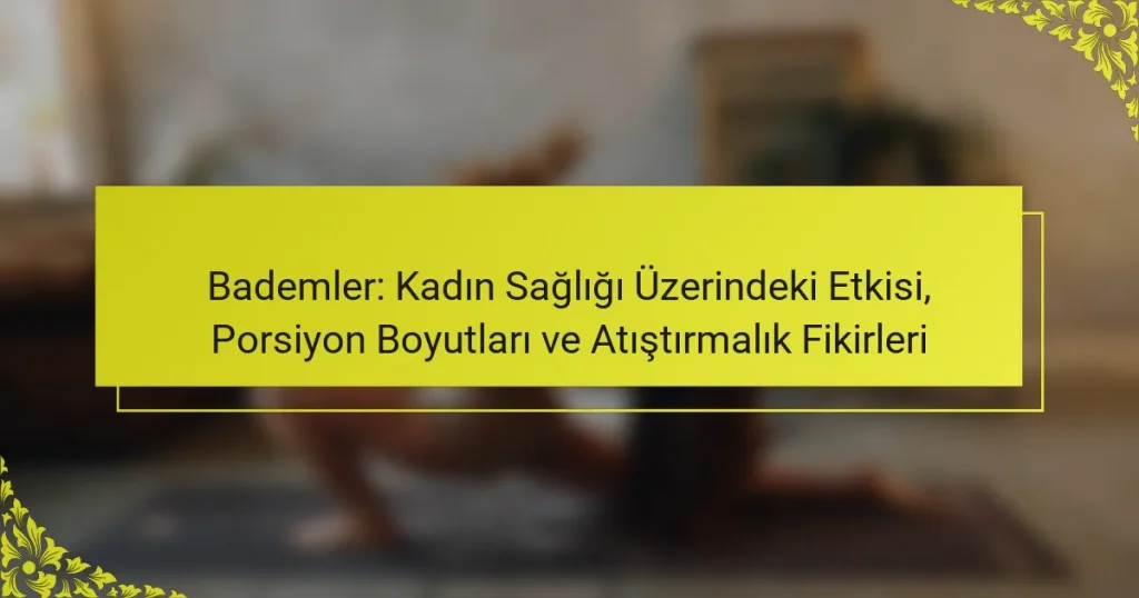Bademler: Kadın Sağlığı Üzerindeki Etkisi, Porsiyon Boyutları ve Atıştırmalık Fikirleri