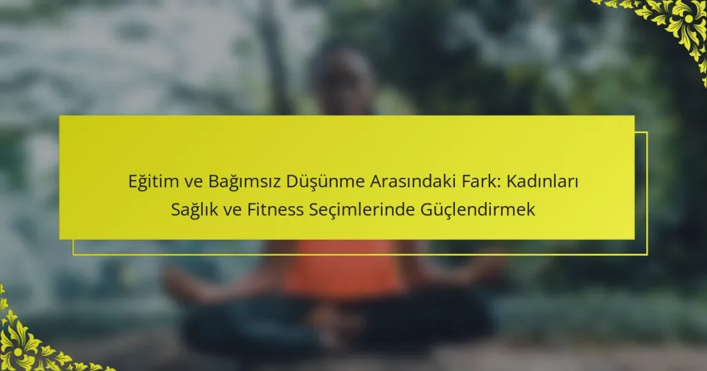 Eğitim ve Bağımsız Düşünme Arasındaki Fark: Kadınları Sağlık ve Fitness Seçimlerinde Güçlendirmek