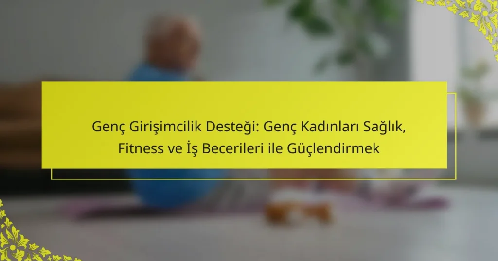 Genç Girişimcilik Desteği: Genç Kadınları Sağlık, Fitness ve İş Becerileri ile Güçlendirmek