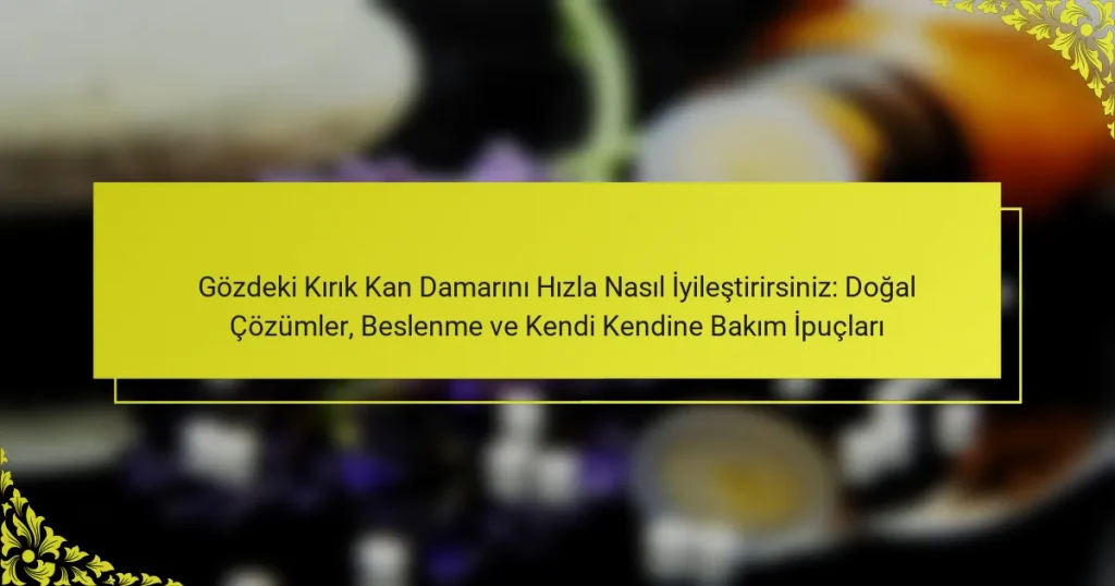 Gözdeki Kırık Kan Damarını Hızla Nasıl İyileştirirsiniz: Doğal Çözümler, Beslenme ve Kendi Kendine Bakım İpuçları