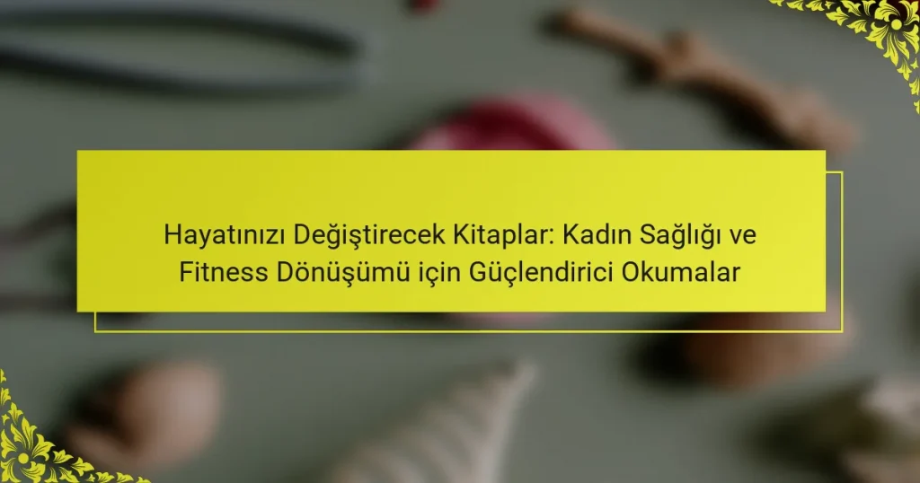 Hayatınızı Değiştirecek Kitaplar: Kadın Sağlığı ve Fitness Dönüşümü için Güçlendirici Okumalar