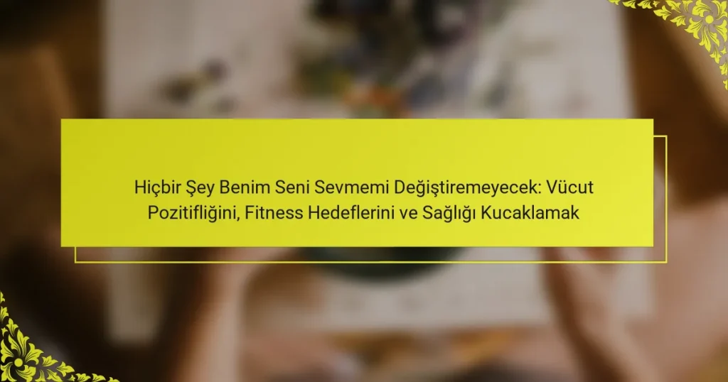 Hiçbir Şey Benim Seni Sevmemi Değiştiremeyecek: Vücut Pozitifliğini, Fitness Hedeflerini ve Sağlığı Kucaklamak