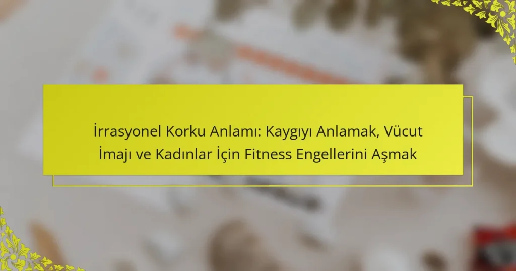 İrrasyonel Korku Anlamı: Kaygıyı Anlamak, Vücut İmajı ve Kadınlar İçin Fitness Engellerini Aşmak