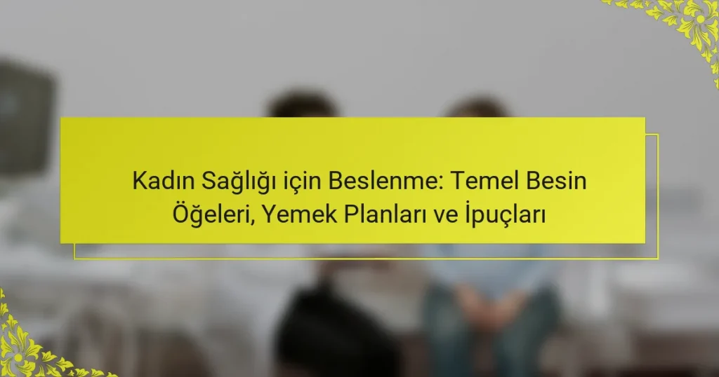 Kadın Sağlığı için Beslenme: Temel Besin Öğeleri, Yemek Planları ve İpuçları