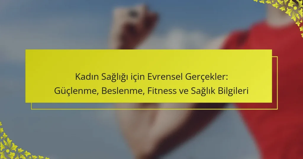 Kadın Sağlığı için Evrensel Gerçekler: Güçlenme, Beslenme, Fitness ve Sağlık Bilgileri