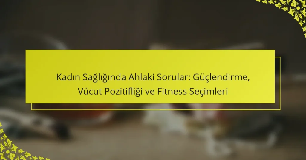 Kadın Sağlığında Ahlaki Sorular: Güçlendirme, Vücut Pozitifliği ve Fitness Seçimleri