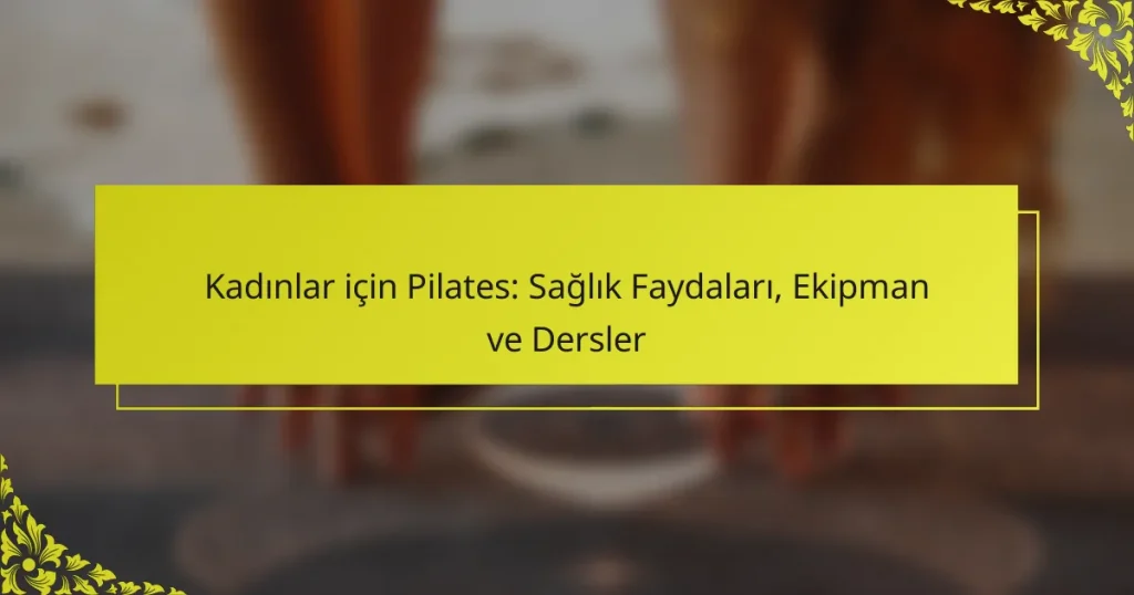 Kadınlar için Pilates: Sağlık Faydaları, Ekipman ve Dersler