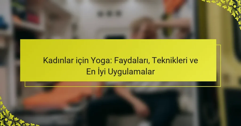 Kadınlar için Yoga: Faydaları, Teknikleri ve En İyi Uygulamalar