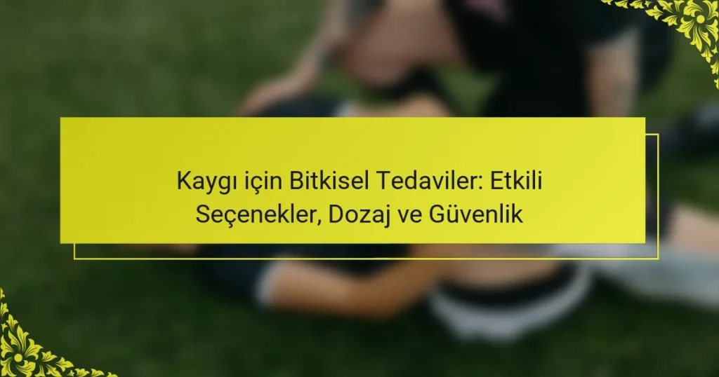 Kaygı için Bitkisel Tedaviler: Etkili Seçenekler, Dozaj ve Güvenlik