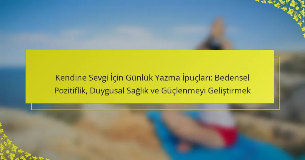 Kendine Sevgi İçin Günlük Yazma İpuçları: Bedensel Pozitiflik, Duygusal Sağlık ve Güçlenmeyi Geliştirmek