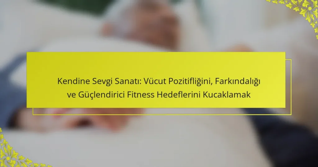 Kendine Sevgi Sanatı: Vücut Pozitifliğini, Farkındalığı ve Güçlendirici Fitness Hedeflerini Kucaklamak