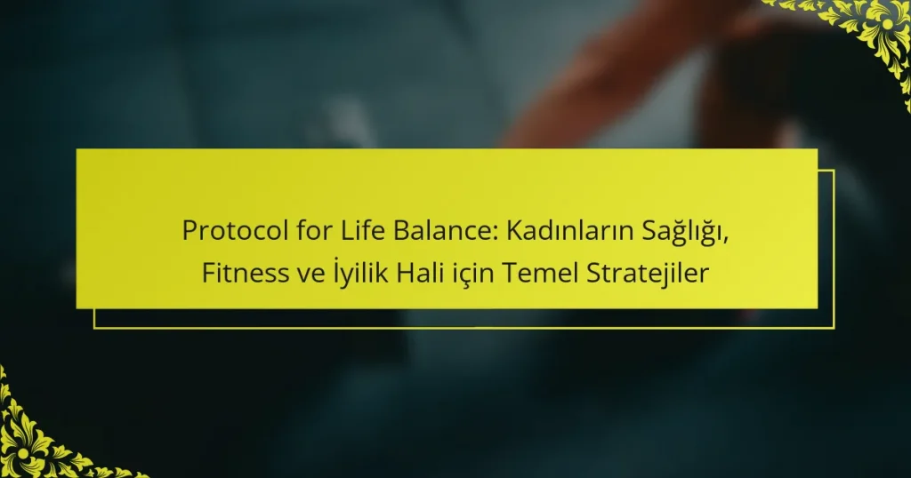 Protocol for Life Balance: Kadınların Sağlığı, Fitness ve İyilik Hali için Temel Stratejiler