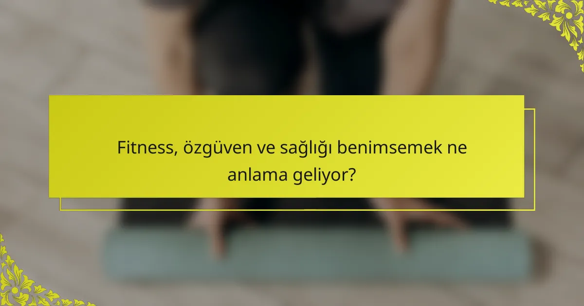 Fitness, özgüven ve sağlığı benimsemek ne anlama geliyor?