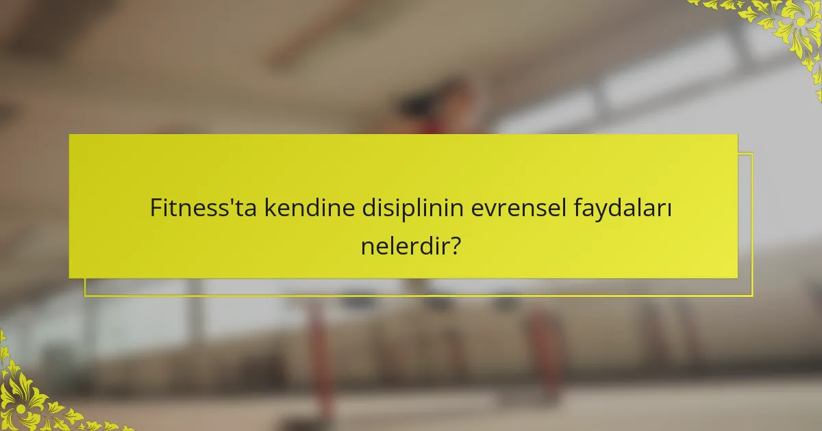 Fitness'ta kendine disiplinin evrensel faydaları nelerdir?