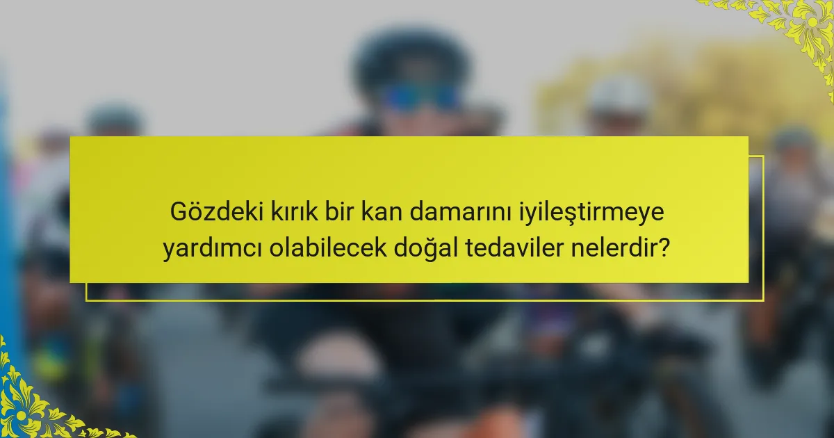Gözdeki kırık bir kan damarını iyileştirmeye yardımcı olabilecek doğal tedaviler nelerdir?