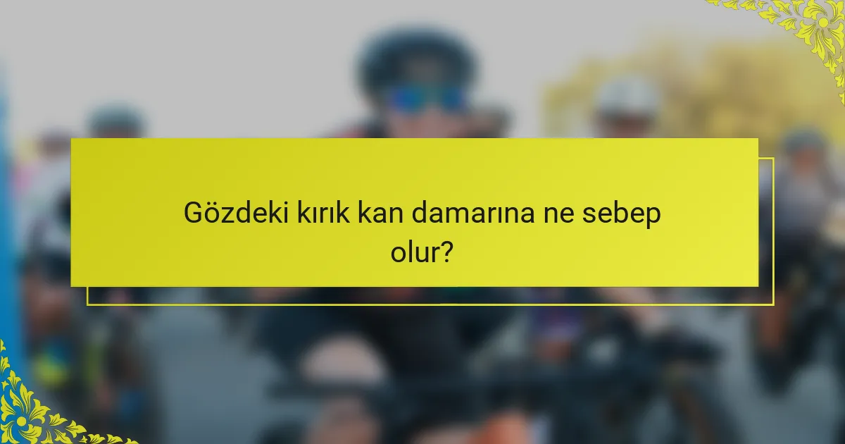 Gözdeki kırık kan damarına ne sebep olur?