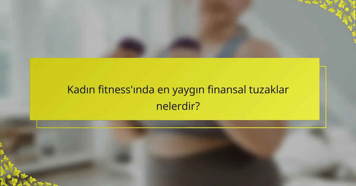 Kadın fitness'ında en yaygın finansal tuzaklar nelerdir?