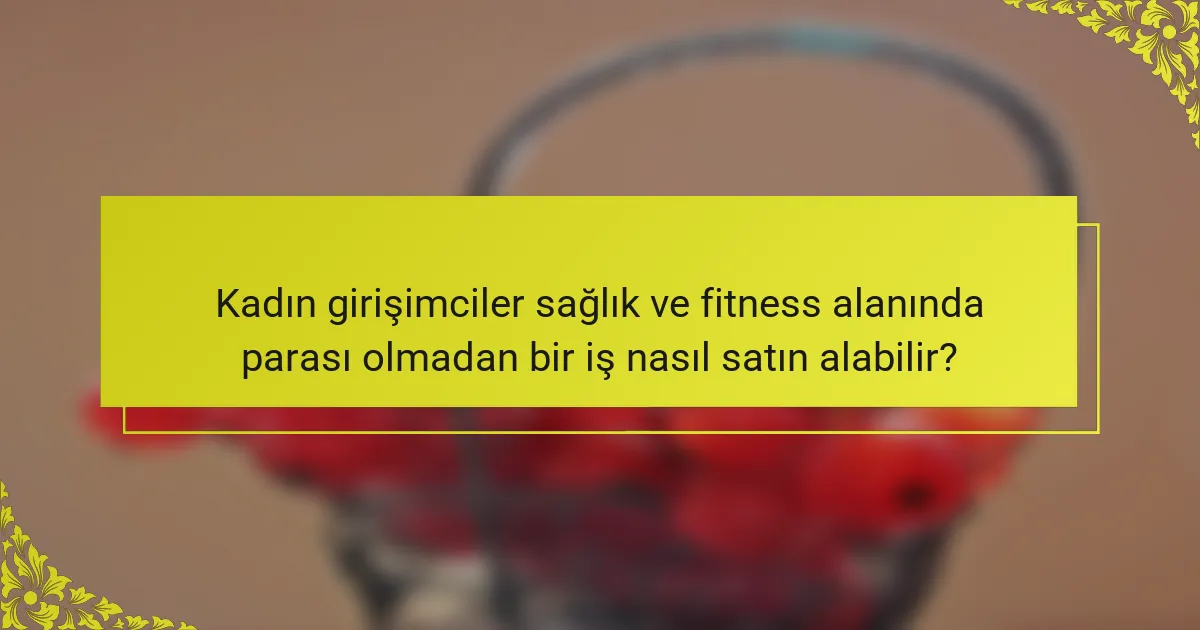 Kadın girişimciler sağlık ve fitness alanında parası olmadan bir iş nasıl satın alabilir?