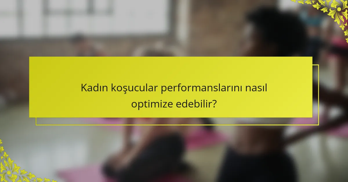 Kadın koşucular performanslarını nasıl optimize edebilir?