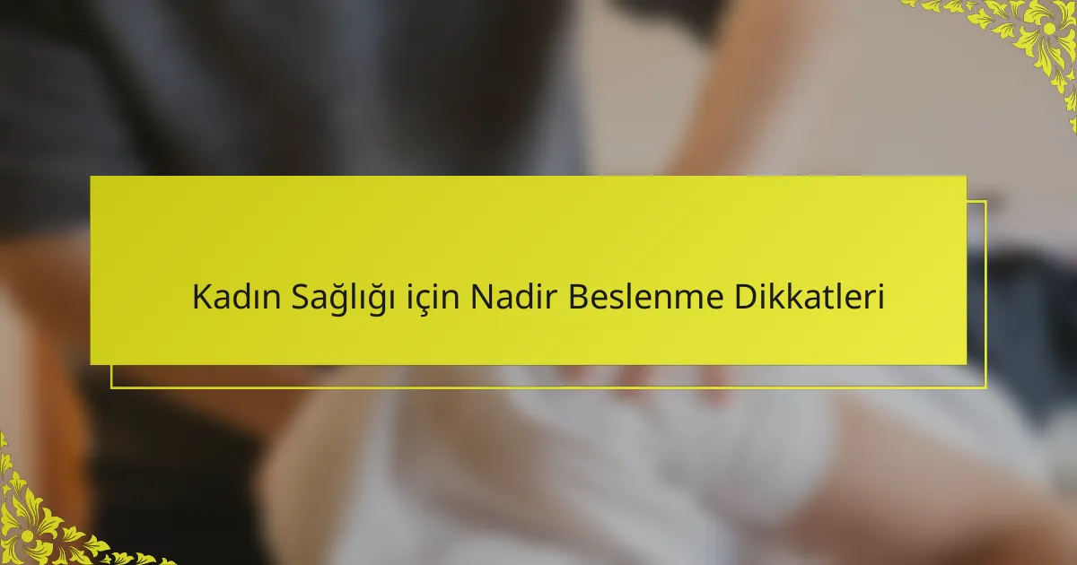 Kadın Sağlığı için Nadir Beslenme Dikkatleri