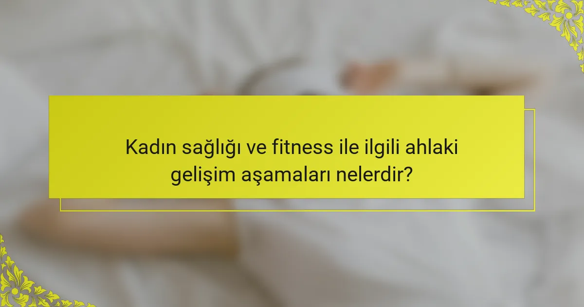 Kadın sağlığı ve fitness ile ilgili ahlaki gelişim aşamaları nelerdir?