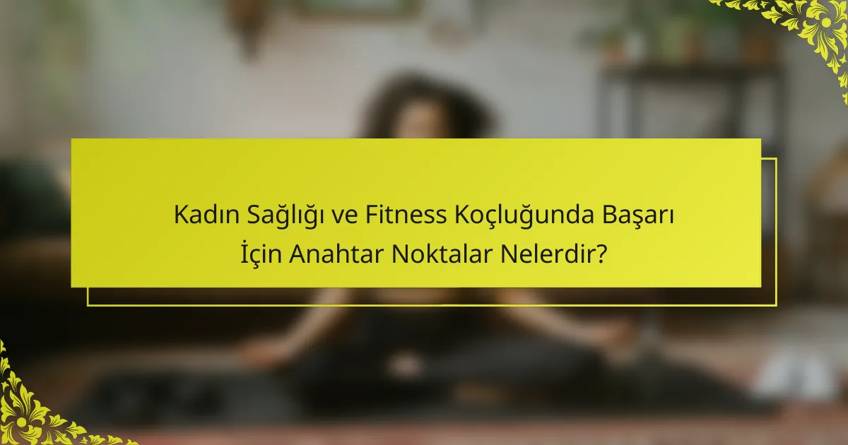 Kadın Sağlığı ve Fitness Koçluğunda Başarı İçin Anahtar Noktalar Nelerdir?