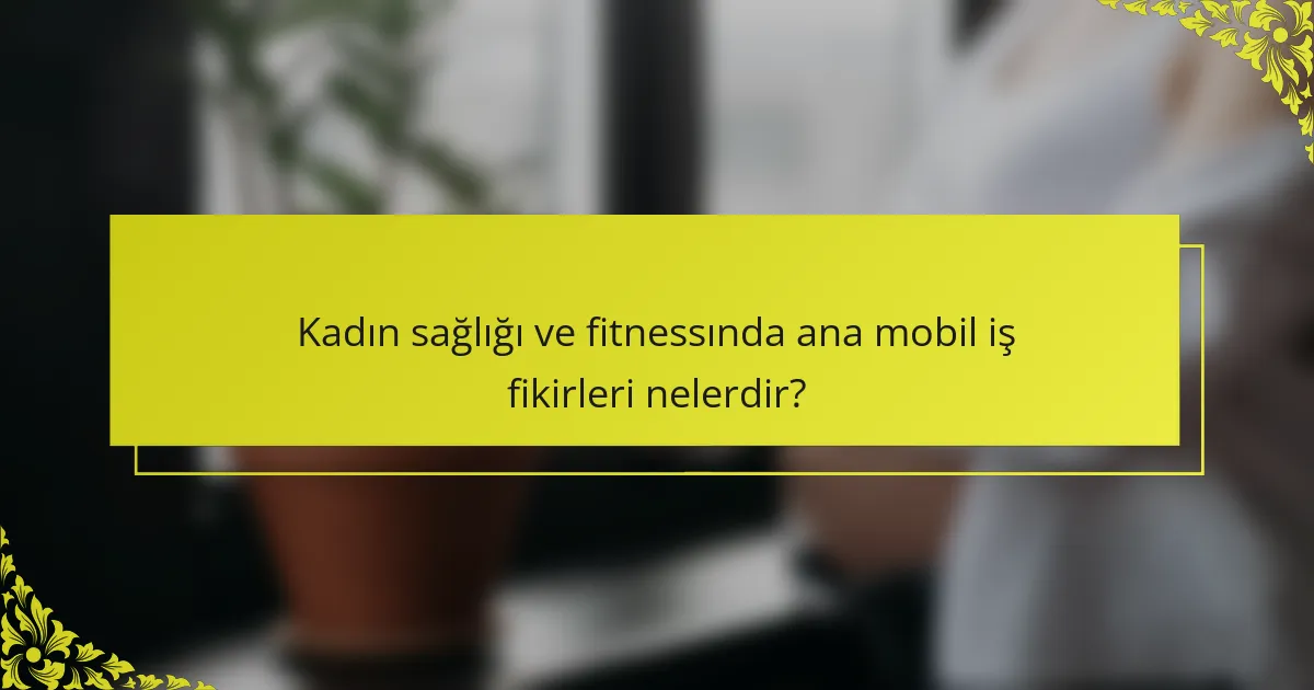 Kadın sağlığı ve fitnessında ana mobil iş fikirleri nelerdir?