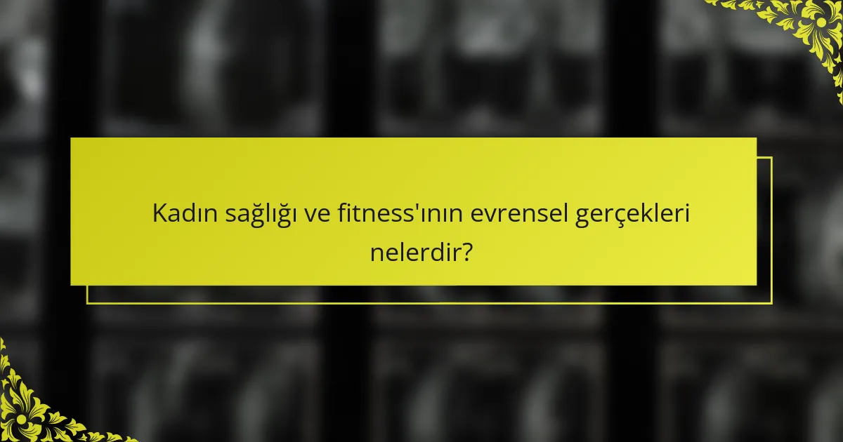 Kadın sağlığı ve fitness'ının evrensel gerçekleri nelerdir?