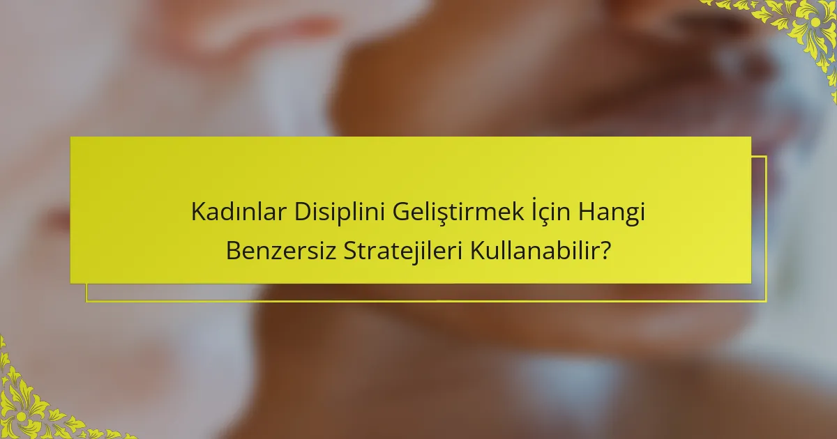 Kadınlar Disiplini Geliştirmek İçin Hangi Benzersiz Stratejileri Kullanabilir?