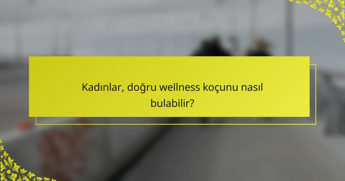 Kadınlar, doğru wellness koçunu nasıl bulabilir?